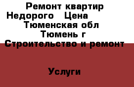 Ремонт квартир Недорого › Цена ­ 1 100 - Тюменская обл., Тюмень г. Строительство и ремонт » Услуги   . Тюменская обл.,Тюмень г.